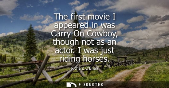 Small: The first movie I appeared in was Carry On Cowboy, though not as an actor. I was just riding horses