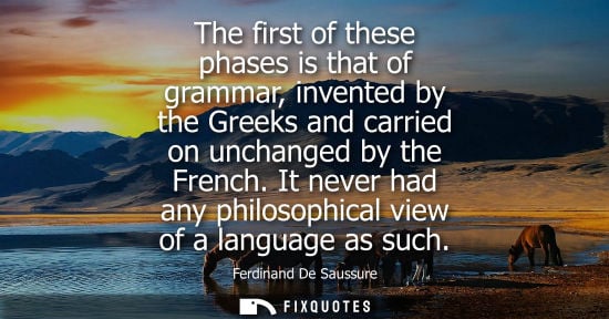 Small: The first of these phases is that of grammar, invented by the Greeks and carried on unchanged by the Fr
