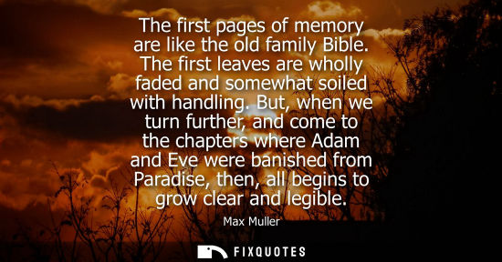 Small: The first pages of memory are like the old family Bible. The first leaves are wholly faded and somewhat