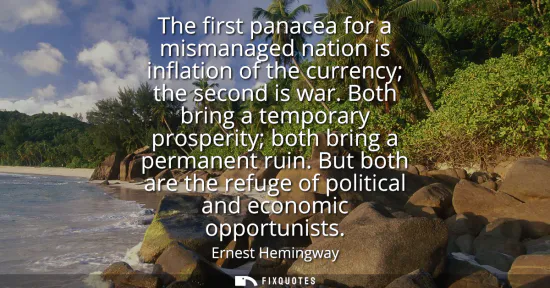 Small: The first panacea for a mismanaged nation is inflation of the currency the second is war. Both bring a tempora