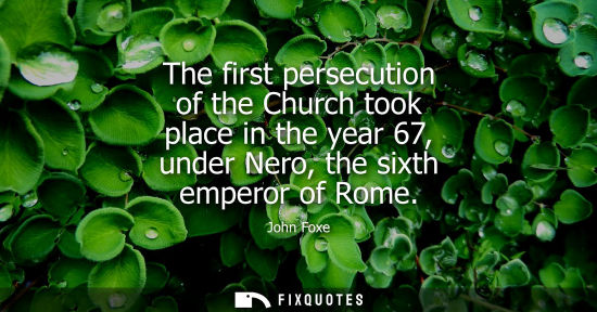 Small: The first persecution of the Church took place in the year 67, under Nero, the sixth emperor of Rome