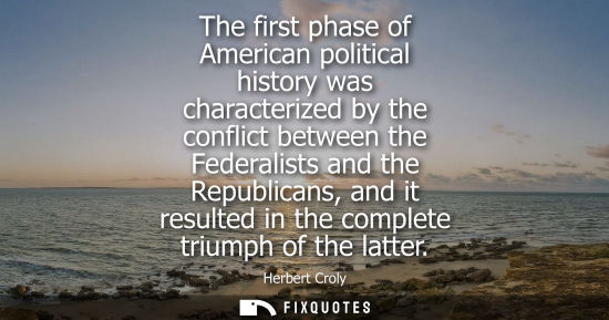 Small: The first phase of American political history was characterized by the conflict between the Federalists