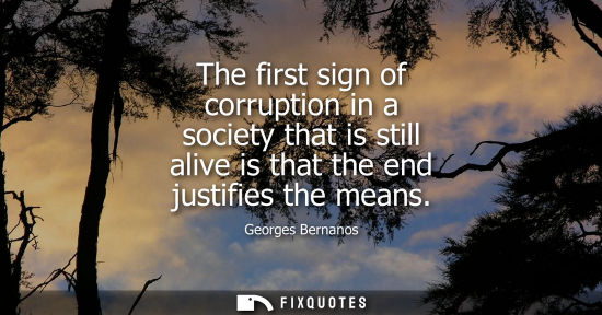 Small: The first sign of corruption in a society that is still alive is that the end justifies the means