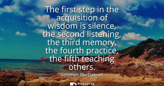 Small: The first step in the acquisition of wisdom is silence, the second listening, the third memory, the fourth pra