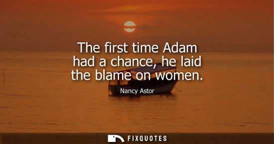 Small: The first time Adam had a chance, he laid the blame on women
