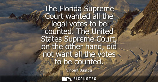 Small: The Florida Supreme Court wanted all the legal votes to be counted. The United States Supreme Court, on