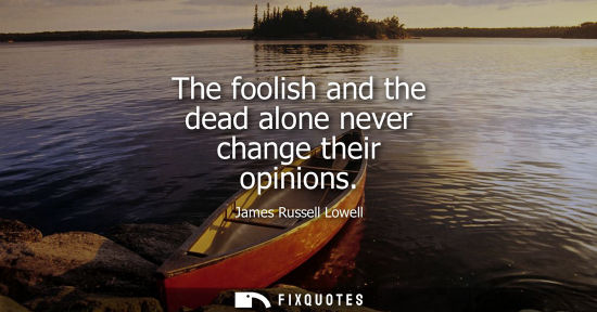 Small: The foolish and the dead alone never change their opinions