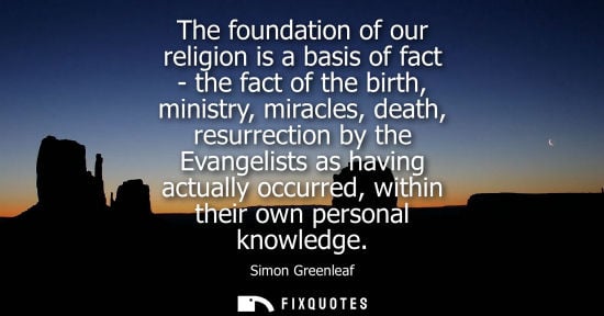 Small: The foundation of our religion is a basis of fact - the fact of the birth, ministry, miracles, death, r