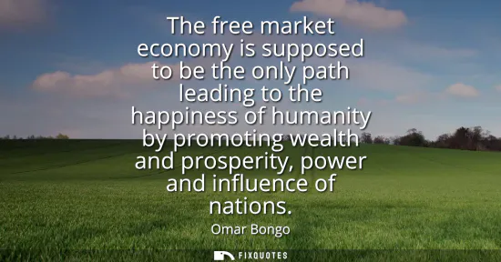 Small: The free market economy is supposed to be the only path leading to the happiness of humanity by promoting weal