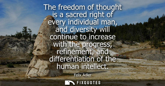 Small: The freedom of thought is a sacred right of every individual man, and diversity will continue to increa