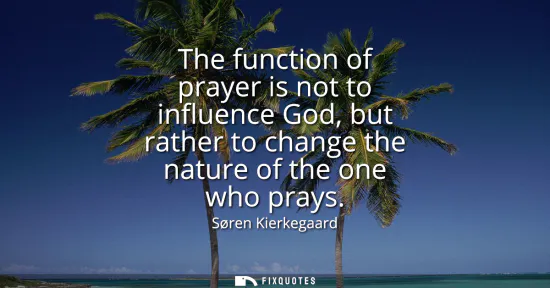 Small: The function of prayer is not to influence God, but rather to change the nature of the one who prays