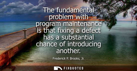 Small: The fundamental problem with program maintenance is that fixing a defect has a substantial chance of in