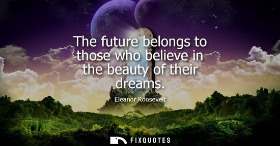 Small: The future belongs to those who believe in the beauty of their dreams