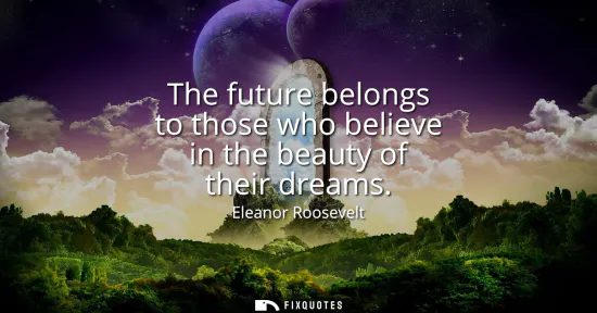 Small: The future belongs to those who believe in the beauty of their dreams