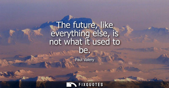 Small: The future, like everything else, is not what it used to be - Paul Valery