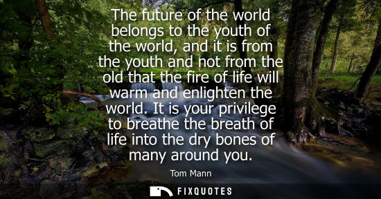 Small: The future of the world belongs to the youth of the world, and it is from the youth and not from the ol