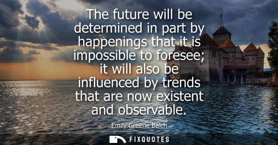 Small: The future will be determined in part by happenings that it is impossible to foresee it will also be in
