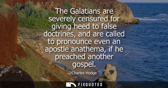 Small: The Galatians are severely censured for giving heed to false doctrines, and are called to pronounce eve