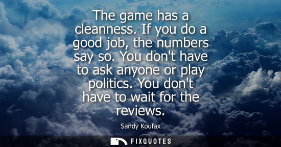 Small: The game has a cleanness. If you do a good job, the numbers say so. You dont have to ask anyone or play