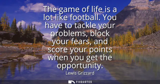 Small: The game of life is a lot like football. You have to tackle your problems, block your fears, and score your po
