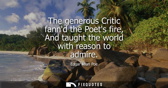 Small: The generous Critic fannd the Poets fire, And taught the world with reason to admire