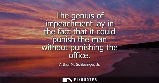 Small: The genius of impeachment lay in the fact that it could punish the man without punishing the office
