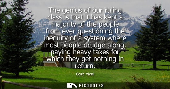 Small: The genius of our ruling class is that it has kept a majority of the people from ever questioning the i