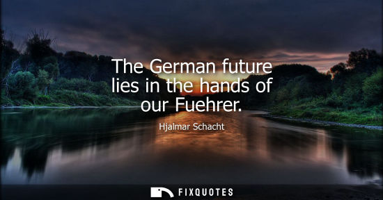 Small: The German future lies in the hands of our Fuehrer - Hjalmar Schacht
