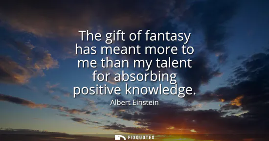 Small: The gift of fantasy has meant more to me than my talent for absorbing positive knowledge