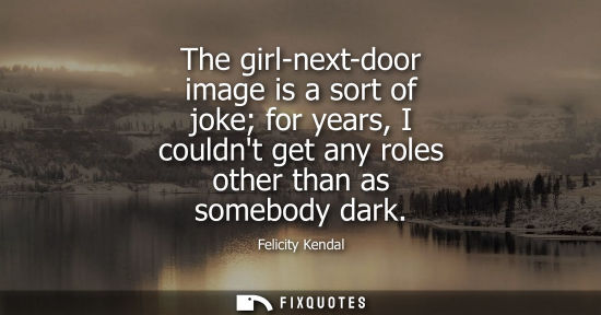 Small: The girl-next-door image is a sort of joke for years, I couldnt get any roles other than as somebody da