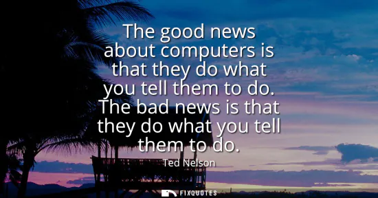 Small: The good news about computers is that they do what you tell them to do. The bad news is that they do what you 