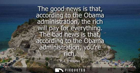 Small: The good news is that, according to the Obama administration, the rich will pay for everything. The bad news i