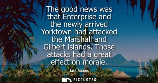 Small: Jack Adams: The good news was that Enterprise and the newly arrived Yorktown had attacked the Marshall and Gil