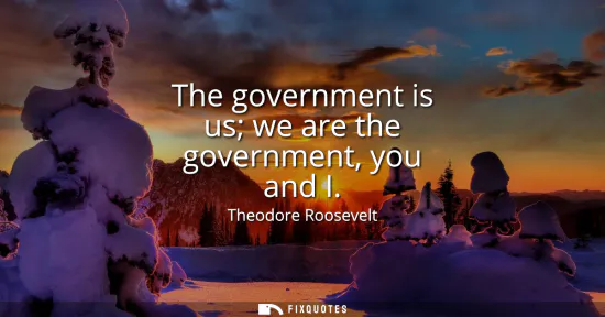 Small: The government is us we are the government, you and I