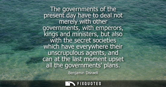 Small: The governments of the present day have to deal not merely with other governments, with emperors, kings
