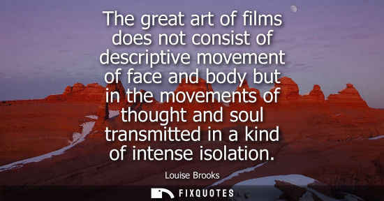 Small: The great art of films does not consist of descriptive movement of face and body but in the movements o