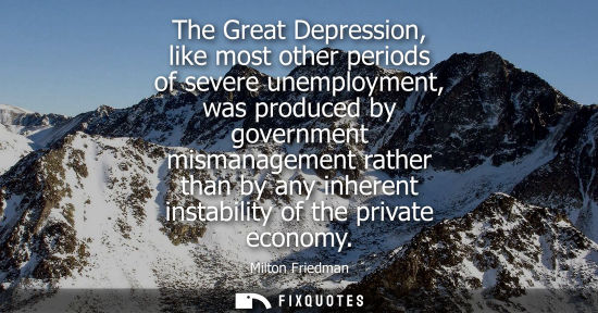 Small: The Great Depression, like most other periods of severe unemployment, was produced by government mismanagement