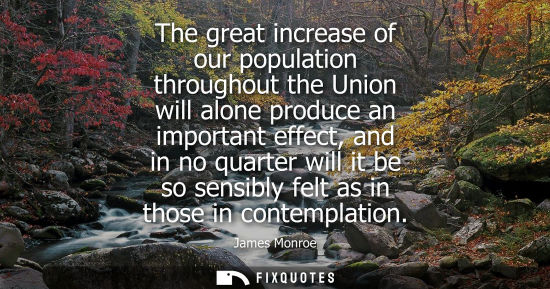 Small: The great increase of our population throughout the Union will alone produce an important effect, and i