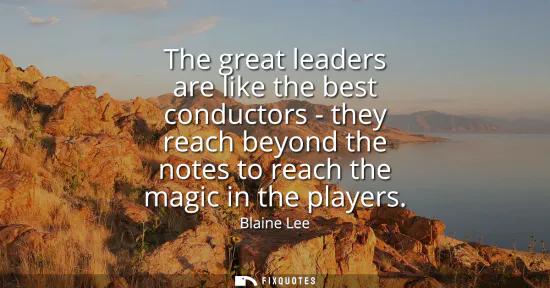 Small: The great leaders are like the best conductors - they reach beyond the notes to reach the magic in the players