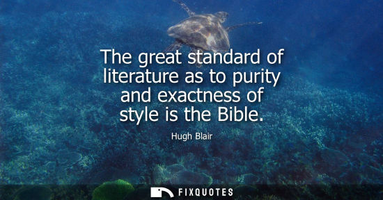 Small: The great standard of literature as to purity and exactness of style is the Bible