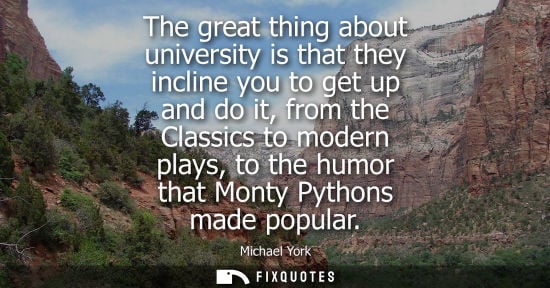 Small: The great thing about university is that they incline you to get up and do it, from the Classics to mod