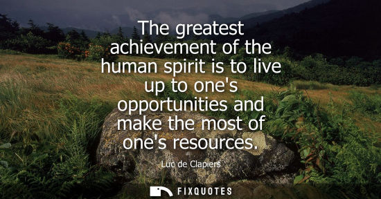 Small: The greatest achievement of the human spirit is to live up to ones opportunities and make the most of o