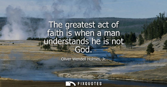 Small: The greatest act of faith is when a man understands he is not God