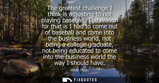 Small: The greatest challenge I think is adjusting to not playing baseball. The reason for that is I had to co