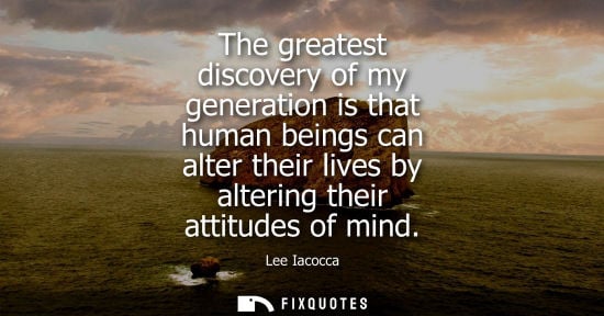 Small: The greatest discovery of my generation is that human beings can alter their lives by altering their at