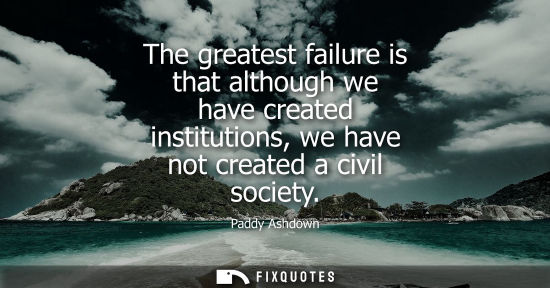 Small: The greatest failure is that although we have created institutions, we have not created a civil society