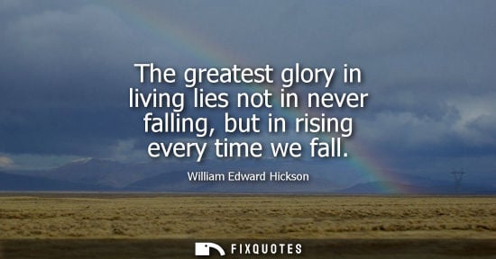 Small: The greatest glory in living lies not in never falling, but in rising every time we fall