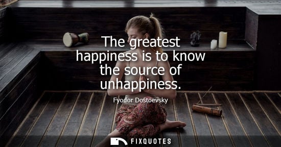 Small: The greatest happiness is to know the source of unhappiness