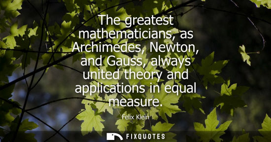 Small: The greatest mathematicians, as Archimedes, Newton, and Gauss, always united theory and applications in