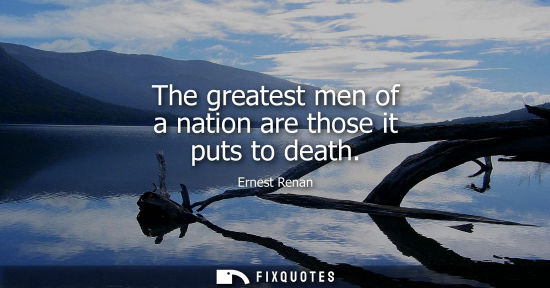 Small: The greatest men of a nation are those it puts to death